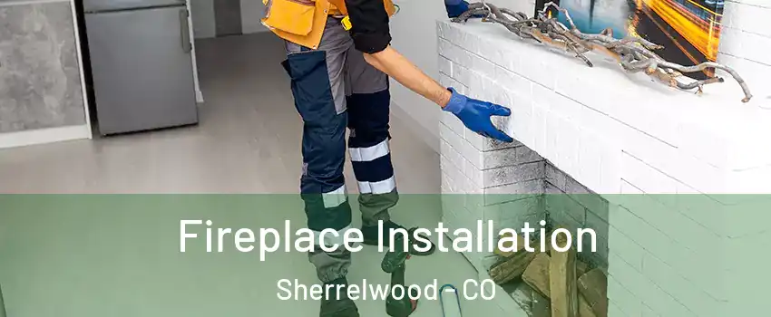  Fireplace Installation Sherrelwood - CO