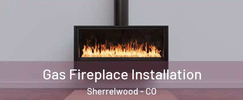  Gas Fireplace Installation Sherrelwood - CO