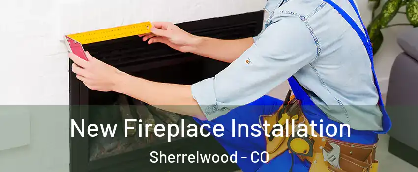  New Fireplace Installation Sherrelwood - CO