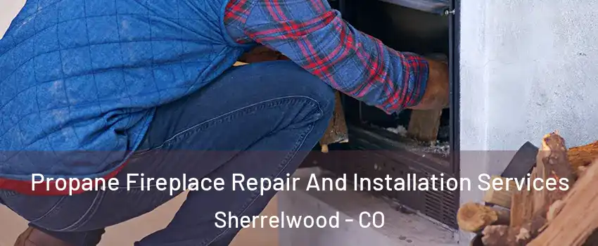  Propane Fireplace Repair And Installation Services Sherrelwood - CO