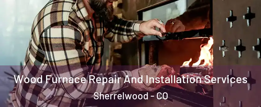  Wood Furnace Repair And Installation Services Sherrelwood - CO